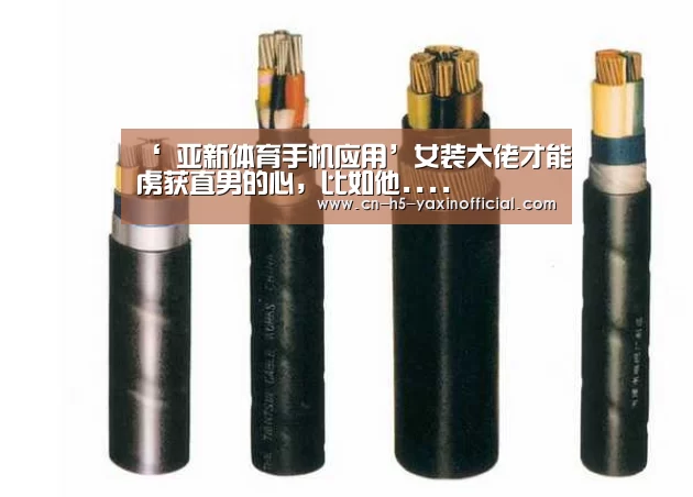 ‘ 亚新体育手机应用’女装大佬才能虏获直男的心,比如他....(图1) 亚新体育手机应用