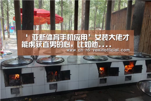 ‘ 亚新体育手机应用’女装大佬才能虏获直男的心,比如他....(图3) 亚新体育App下载
