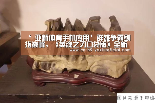 ‘ 亚新体育手机应用’群雄争霸剑指巅峰,《英魂之刃口袋版》全新版本来袭(图2) 亚新体育App下载