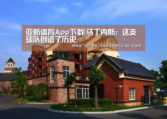 亚新体育App下载|马丁内斯:这支球队创造了历史(图1) 亚新体育手机应用