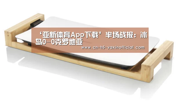 ‘亚新体育App下载’半场战报:冰岛0-0克罗地亚(图4) 亚新体育App下载