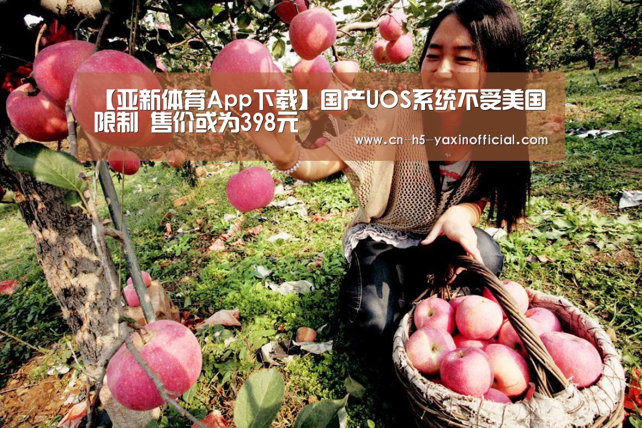 【亚新体育App下载】国产UOS系统不受美国限制 售价或为398元(图1) 亚新体育App下载