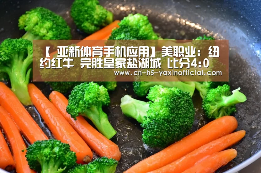 【 亚新体育手机应用】美职业: 纽约红牛 完胜皇家盐湖城 比分4:0 大比分差取胜(图2) 亚新体育手机应用